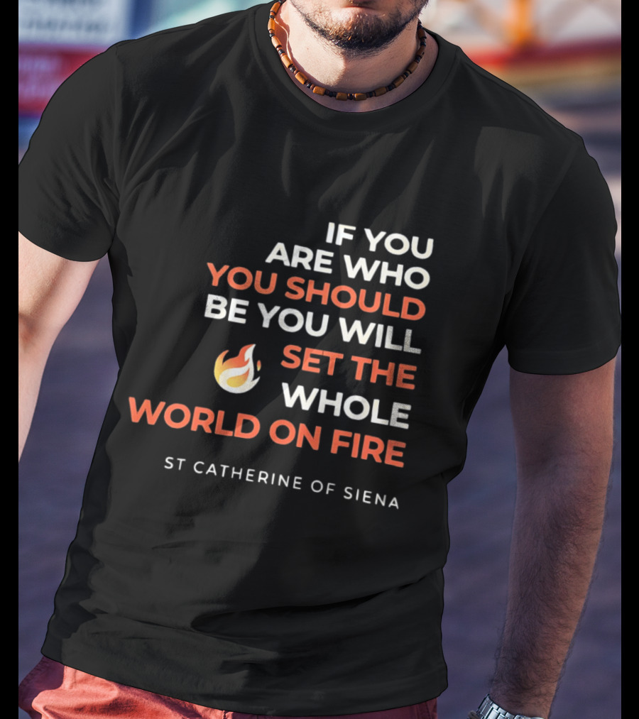 If You Are Who You Should Be You Will Set The Whole World On Fire St Catherine Of Siena T-Shirt