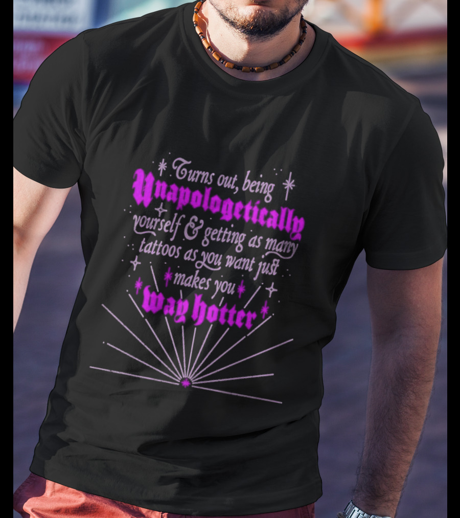 Turns Out Being Unapologetically Yourself And Getting As Many Tattoos As You Want Just Makes You Way Hotter T-Shirt