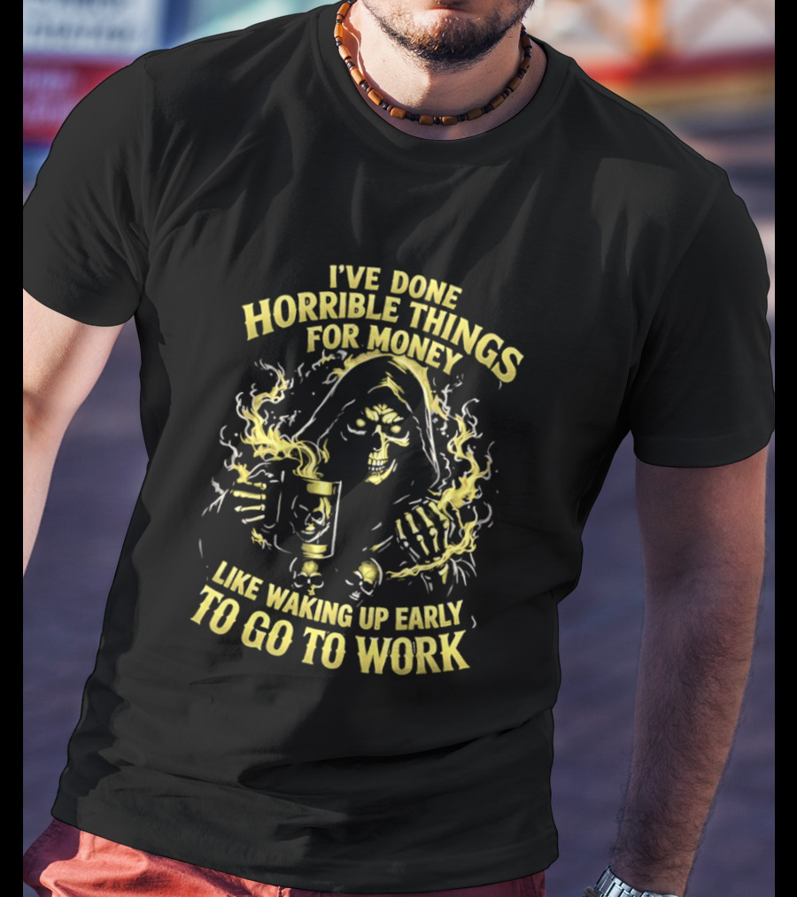I've Done Horrible Things For Money Like Waking Up Early To Go To Work Grim Reaper T-Shirt