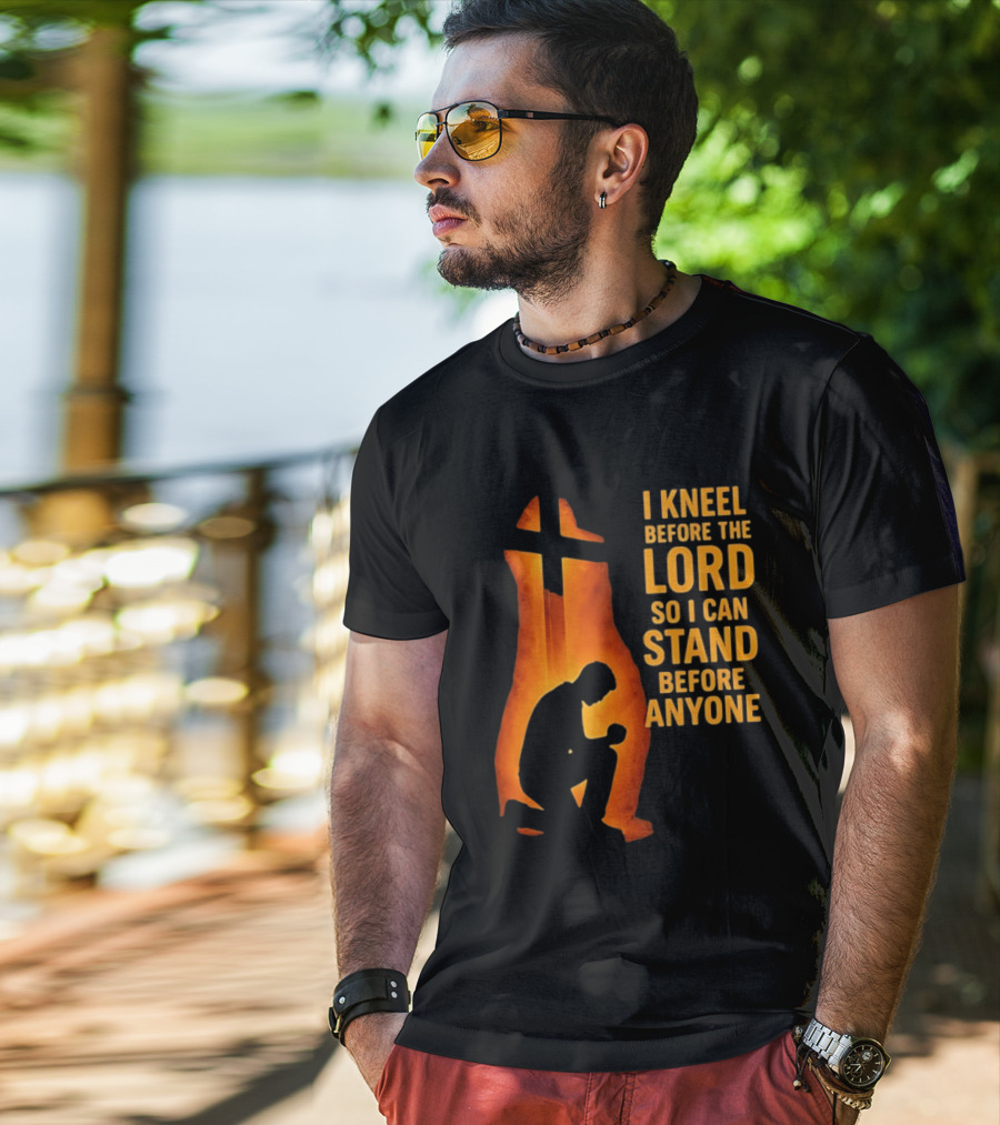 I Kneel Before The Lord So I Can Stand Before Anyone Christian Faith Inspirational T-Shirt