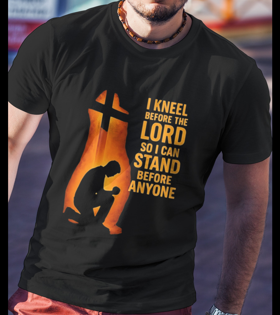 I Kneel Before The Lord So I Can Stand Before Anyone Christian Faith Inspirational T-Shirt