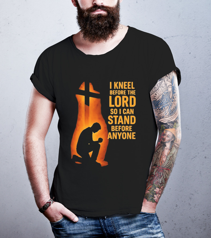 I Kneel Before The Lord So I Can Stand Before Anyone Christian Faith Inspirational T-Shirt