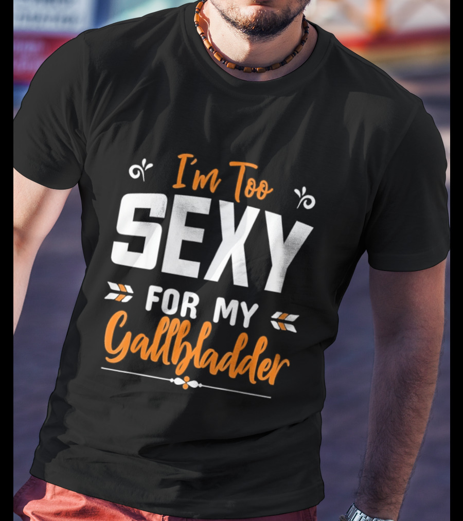 I'm Too Sexy For My Gallbladder Recovery T-Shirt