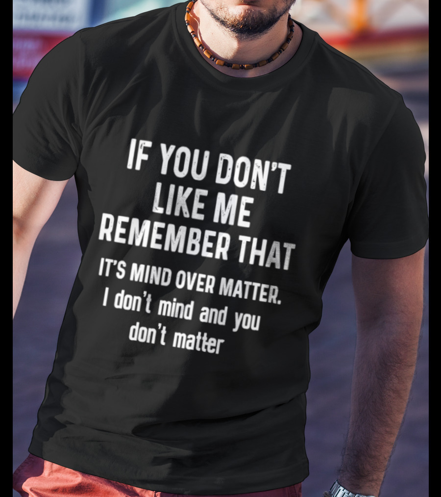 If You Don't Like Me Remember That It's Mind Over Matter I Don't Mind And You Don't Matter T-Shirt