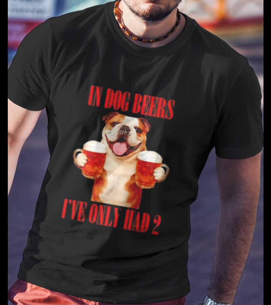 In Dog Beers I've Only Had 2 Bulldog Beer Fun T-Shirt