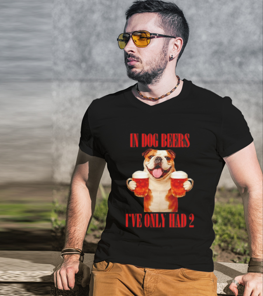 In Dog Beers I've Only Had 2 Bulldog Beer Fun T-Shirt