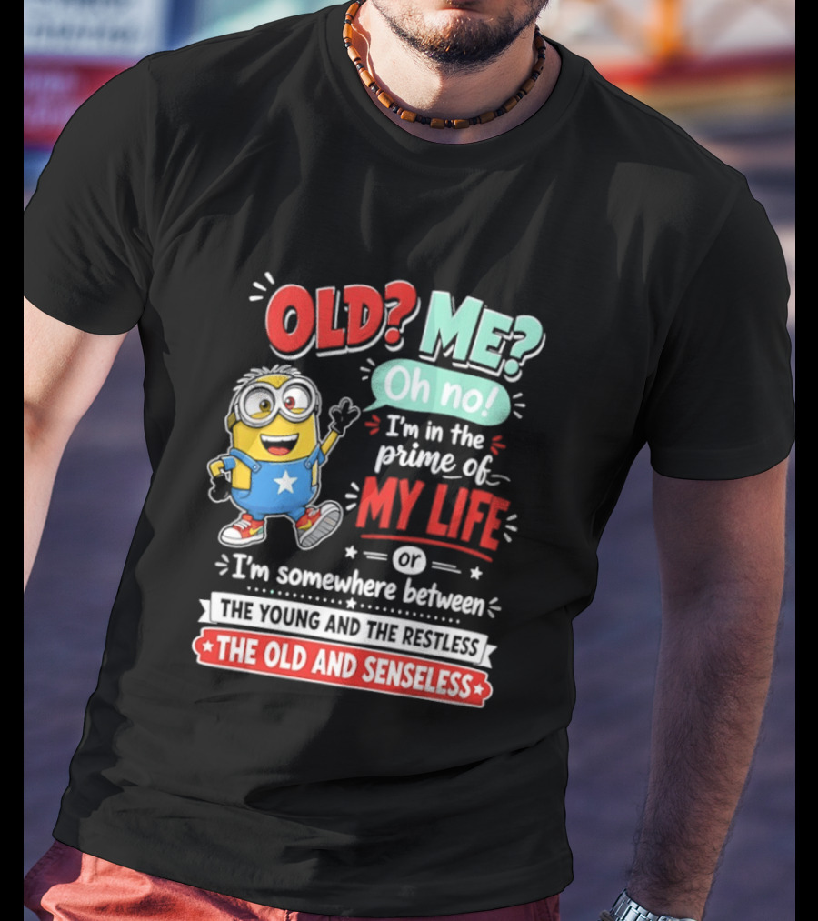 Old? Me? Oh No! I'm In The Prime Of My Life Minions Young Restless Old Senseless T-Shirt