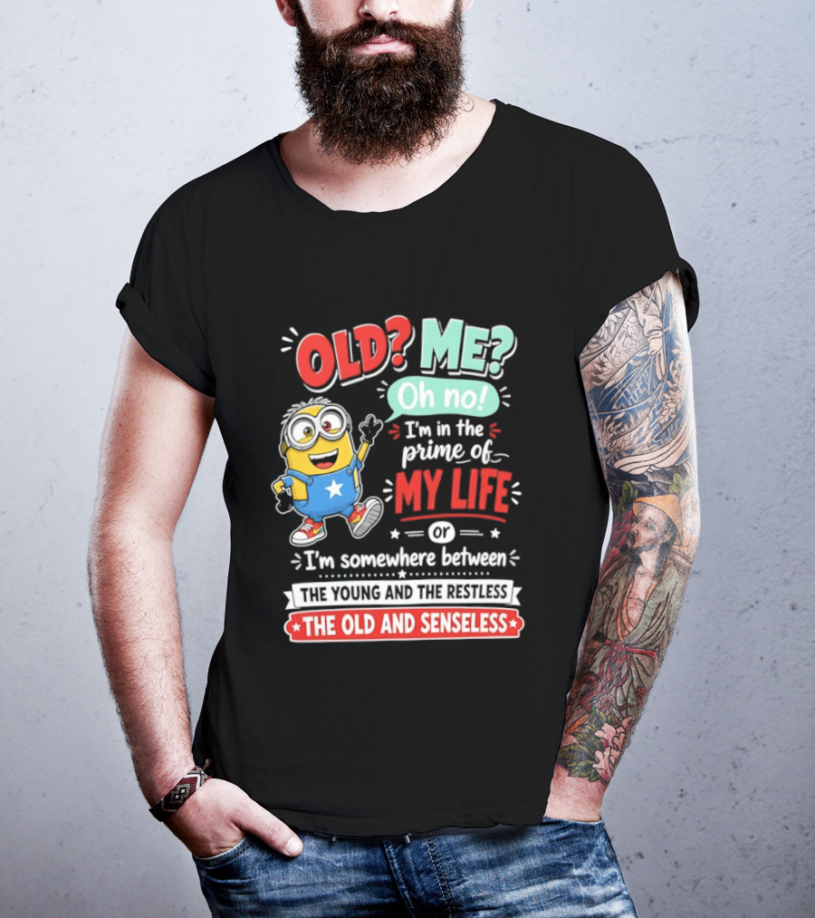 Old? Me? Oh No! I'm In The Prime Of My Life Minions Young Restless Old Senseless T-Shirt