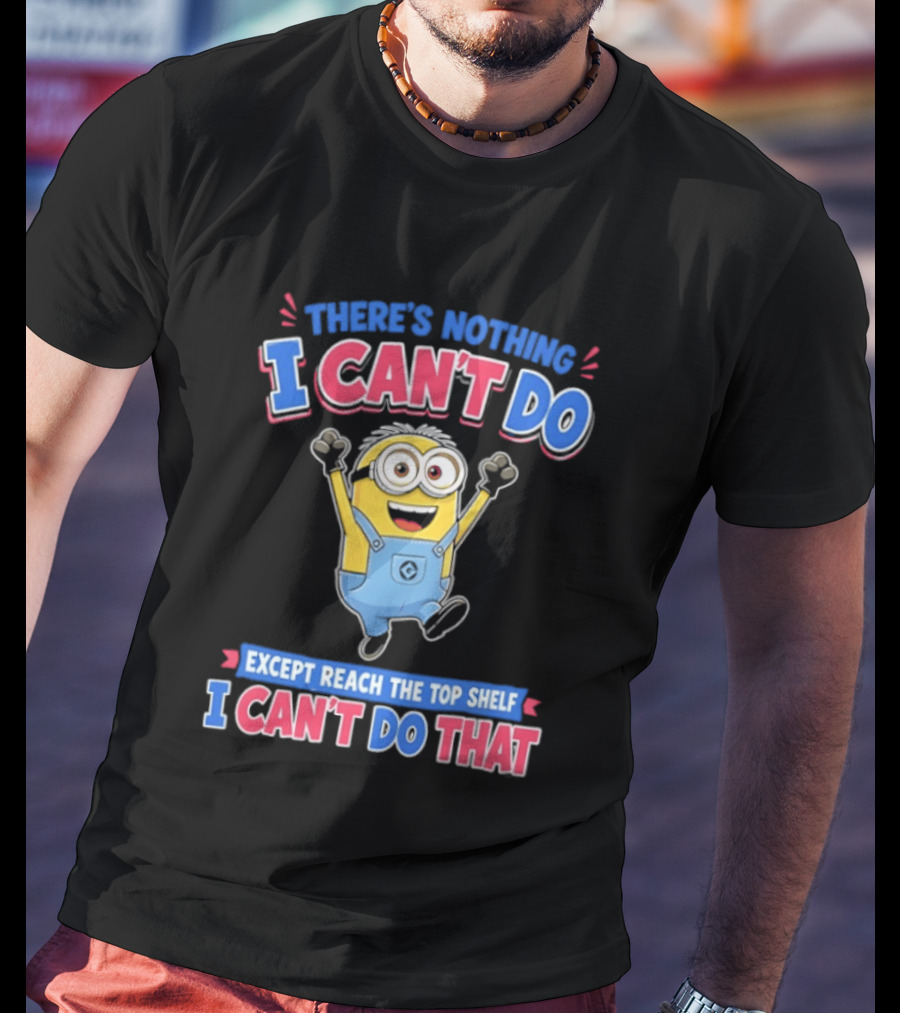 There's Nothing I Can't Do Minions Except Reach The Top Shelf I Can't Do That T-Shirt