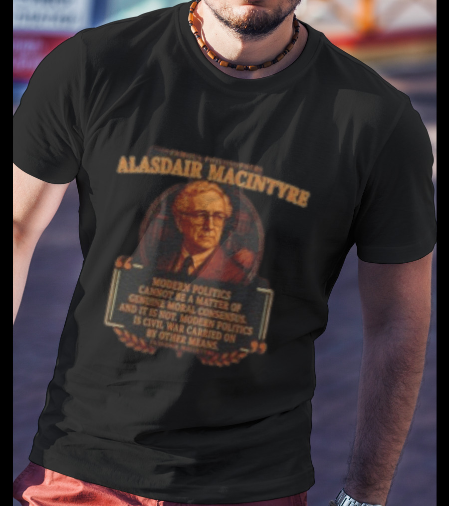 Alasdair MacIntyre Famous Philosophers Modern Politics Is Civil War Carried On By Other Means T-Shirt