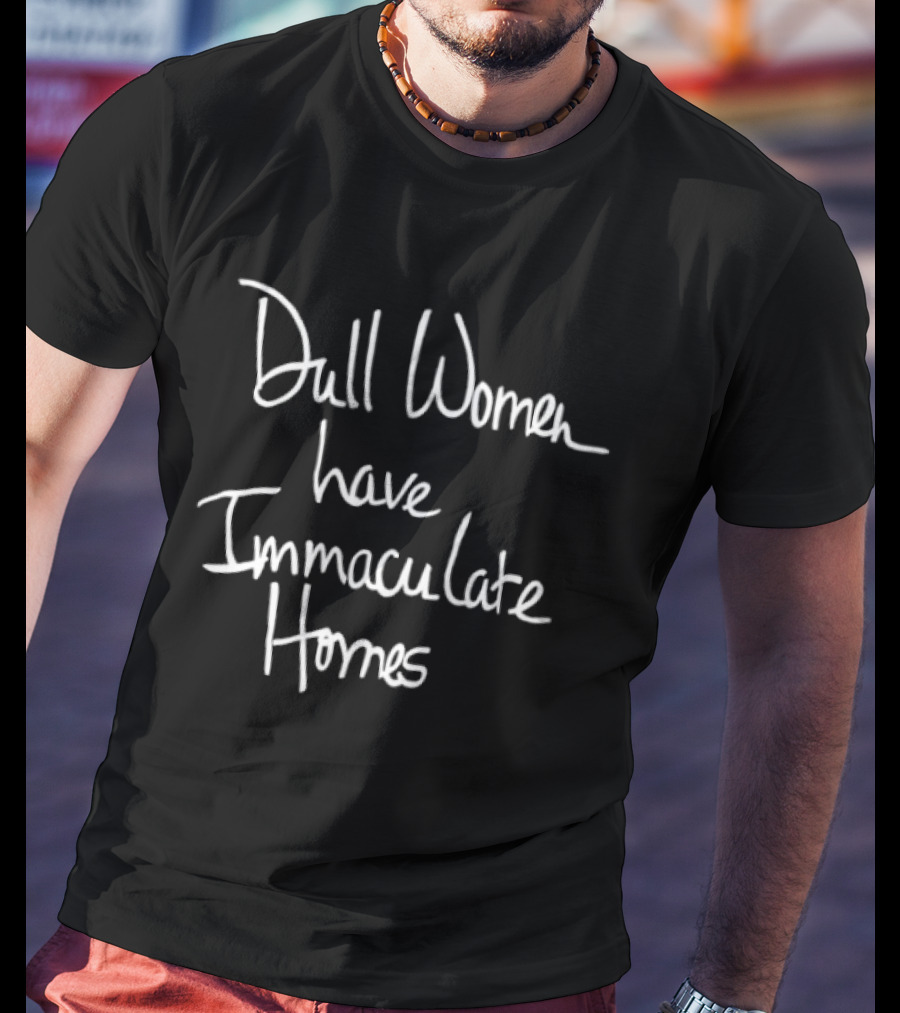 Dull Women Have Immaculate Homes T-Shirt