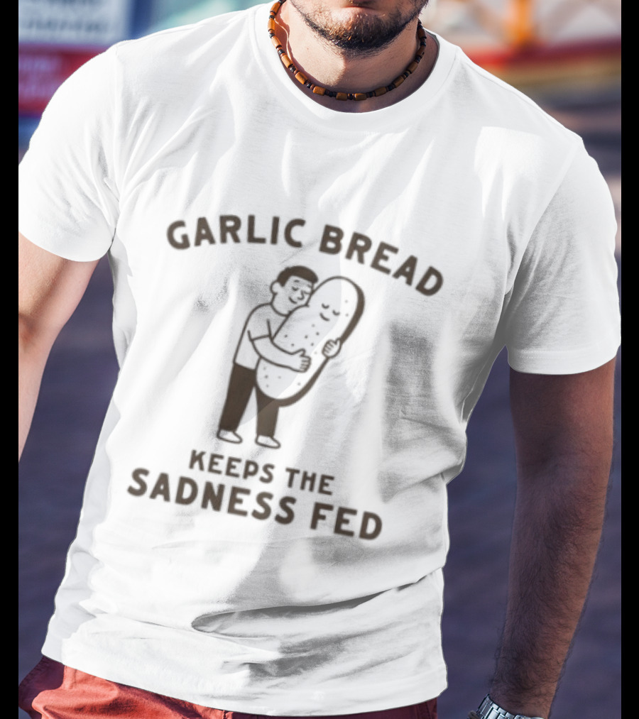 Garlic Bread Keeps The Sadness Fed Food Humor Hugging Image T-Shirt