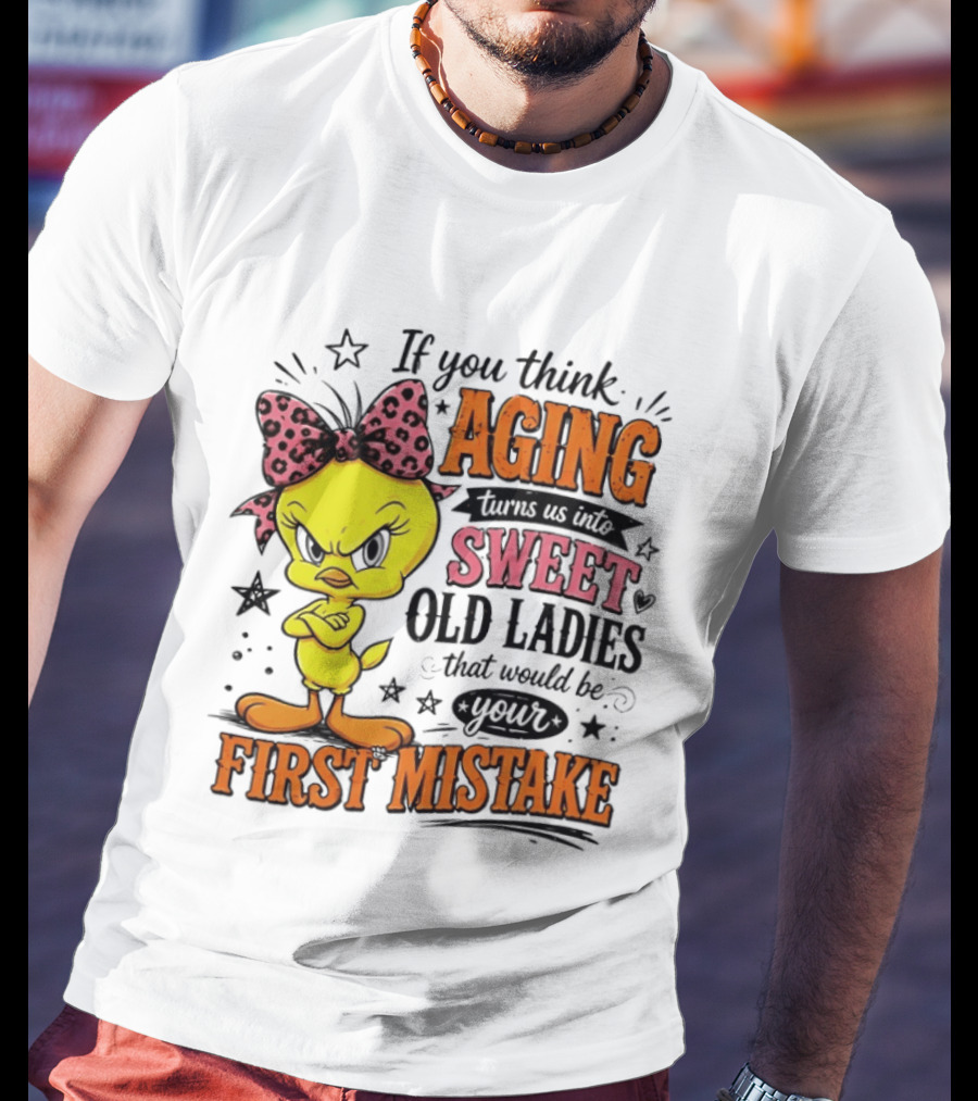 If You Think Aging Turns Us Into Sweet Old Ladies Tweety Bird First Mistake T-Shirt