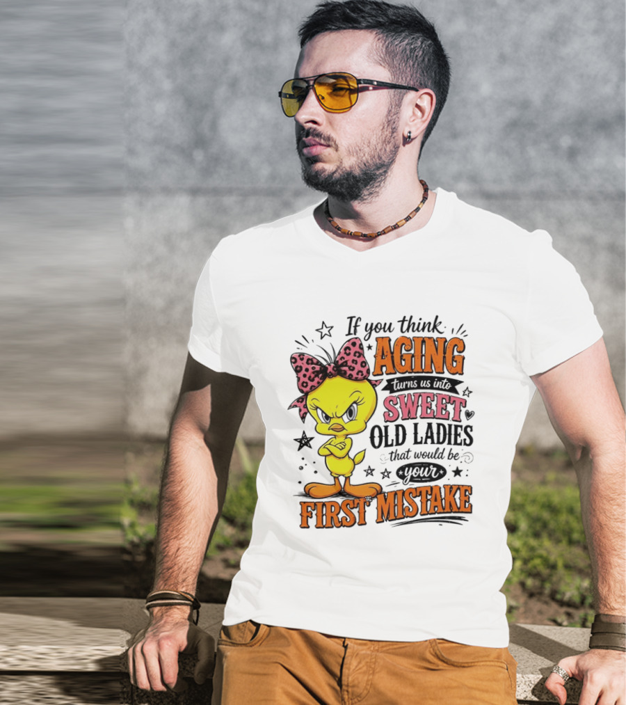 If You Think Aging Turns Us Into Sweet Old Ladies Tweety Bird First Mistake T-Shirt