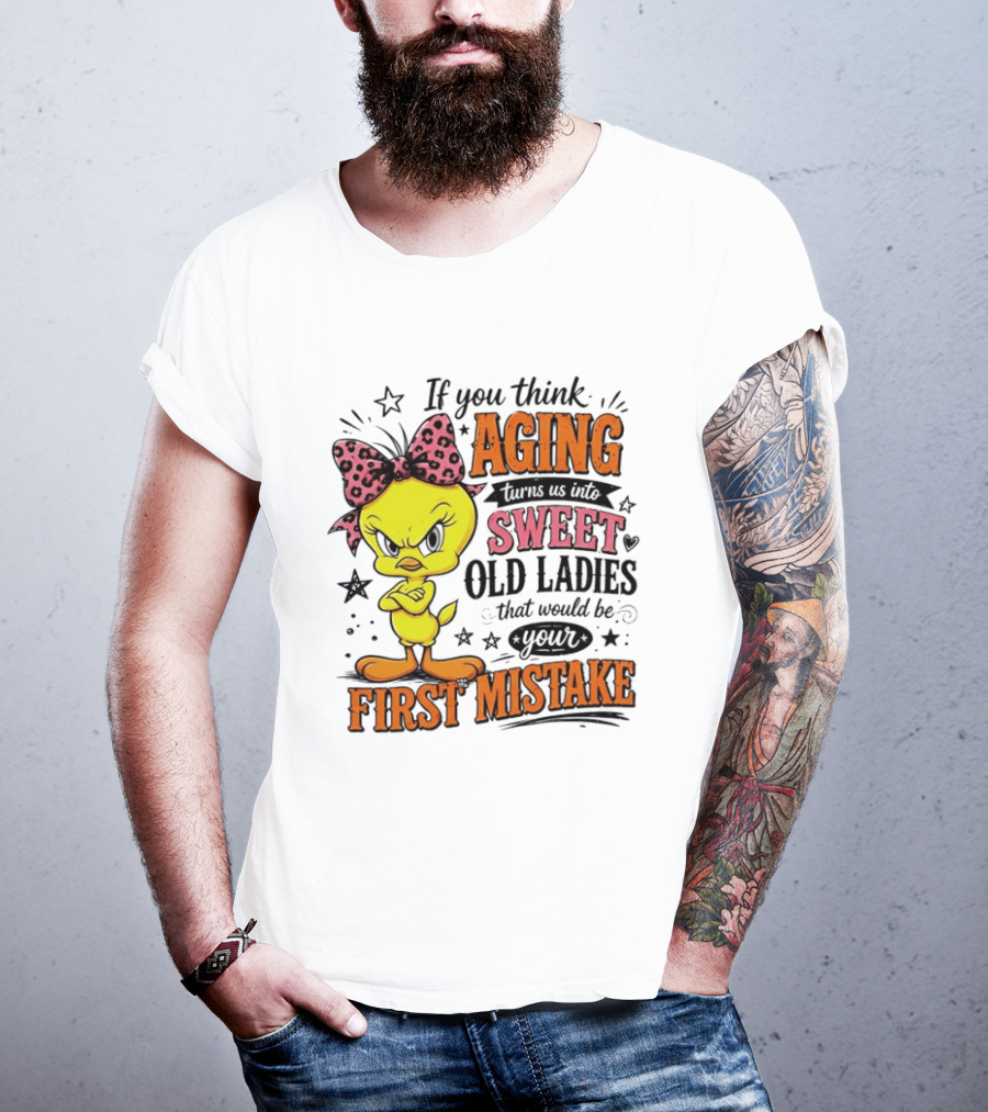 If You Think Aging Turns Us Into Sweet Old Ladies Tweety Bird First Mistake T-Shirt