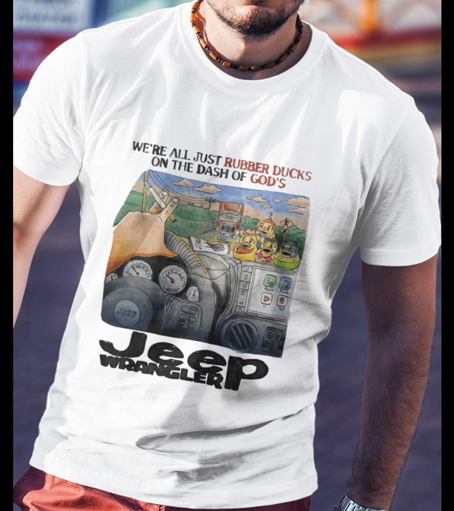 We're All Just Rubber Ducks On The Dash Of God's Jeep Wrangler T-Shirt