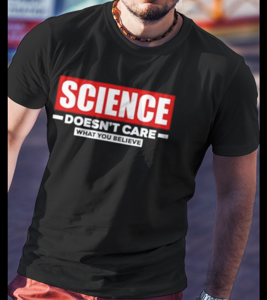 Science Doesn't Care What You Believe Scientific Fact T-Shirt