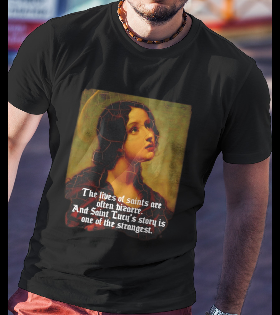 The Lives Of Saints Are Often Bizarre Saint Lucy's Story Is One Of The Strangest T-Shirt