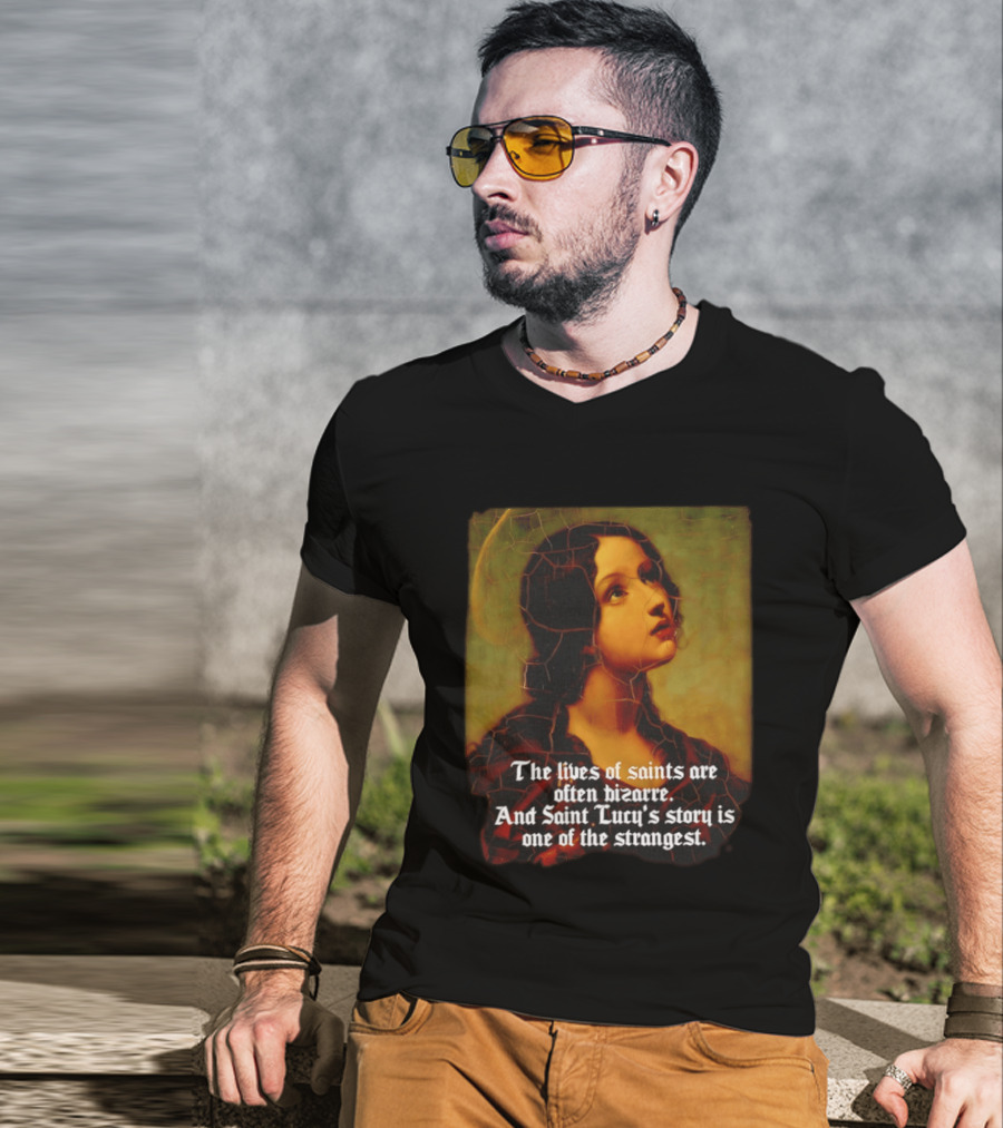 The Lives Of Saints Are Often Bizarre Saint Lucy's Story Is One Of The Strangest T-Shirt
