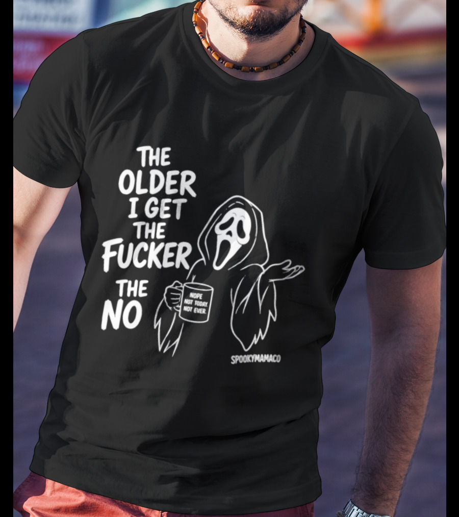 The Older I Get The Fucker The No Ghost Face Nope Not Today Not Ever Spookymamaeo T-Shirt