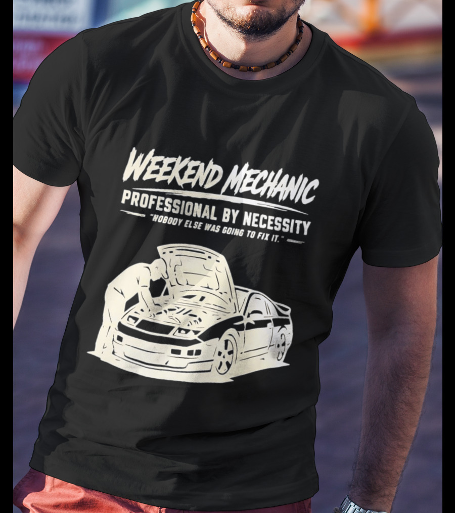 Weekend Mechanic Professional By Necessity Nobody Else Was Going To Fix It T-Shirt