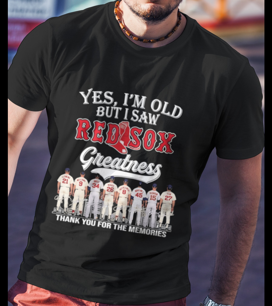 Yes I'm Old But I Saw Red Sox Greatness Thank You For The Memories T-Shirt