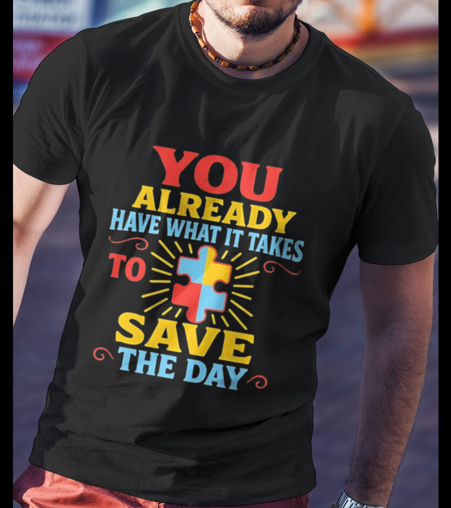 You Already Have What It Takes Autism Puzzle Piece Save The Day T-Shirt