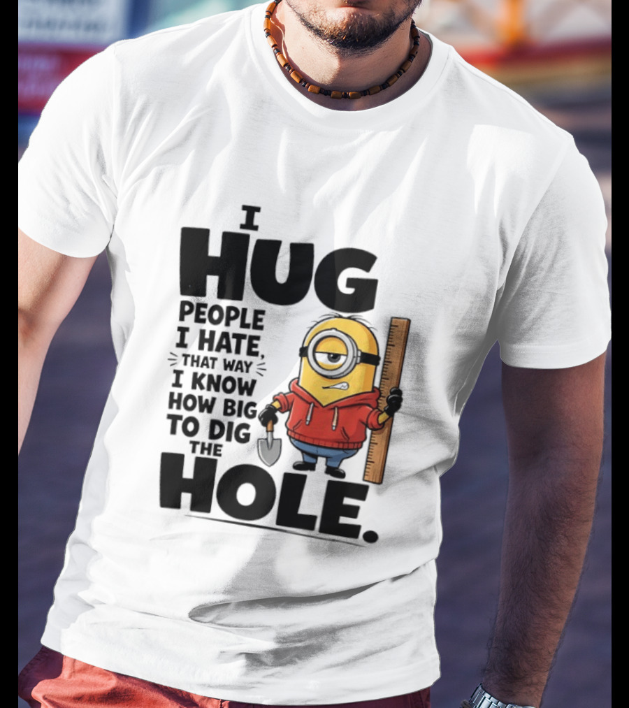 I Hug People I Hate That Way I Know How Big To Dig The Hole Minions T-Shirt