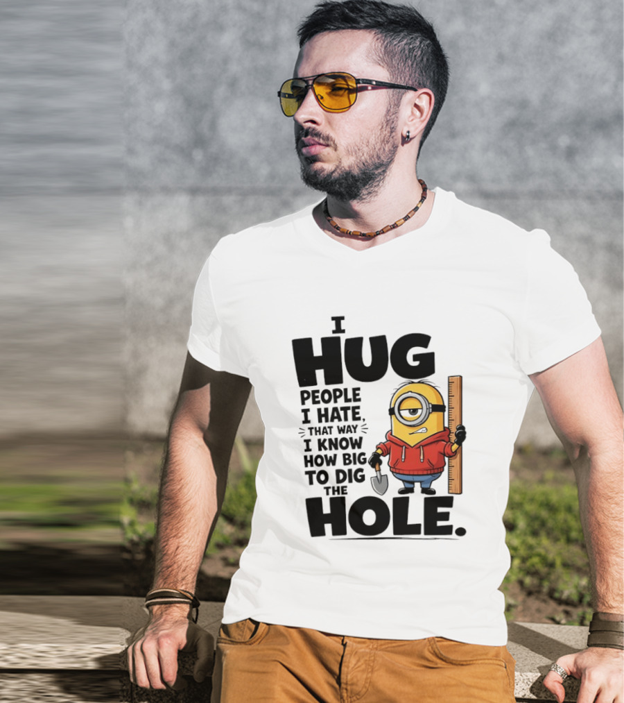 I Hug People I Hate That Way I Know How Big To Dig The Hole Minions T-Shirt