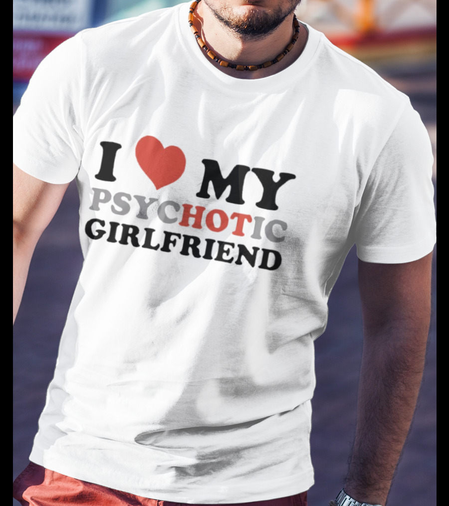 I Love My Psychotic Girlfriend Heart T-Shirt