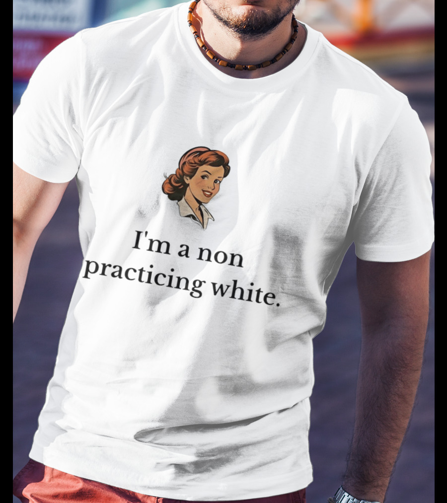 I'm A Non Practicing White Woman T-Shirt