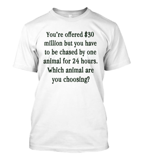 You're Offered $30 Million But Chased By One Animal For 24 Hours Which Animal Are You Choosing T-Shirt