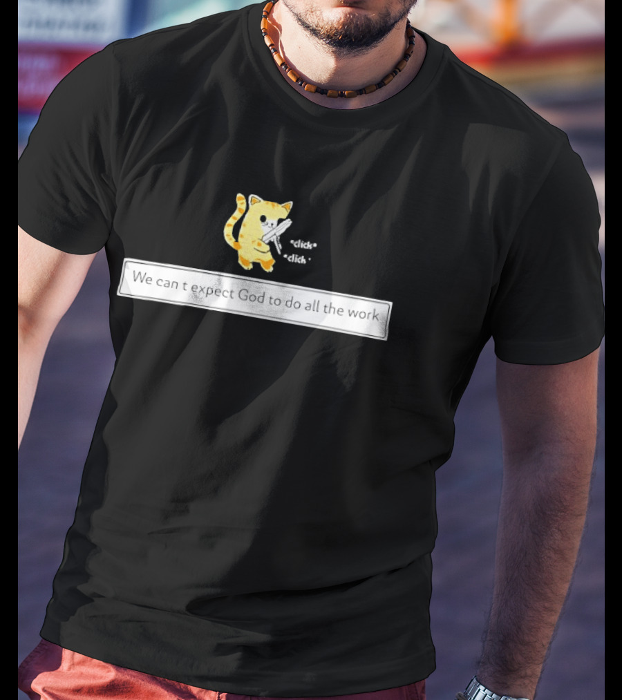We Can't Expect God To Do All The Work Funny Cat Click Click T-Shirt
