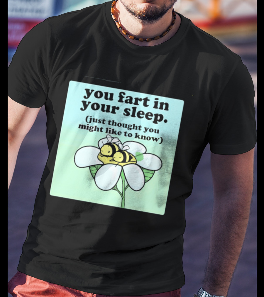 You Fart In Your Sleep Just Thought You Might Like To Know Bee On Flower T-Shirt