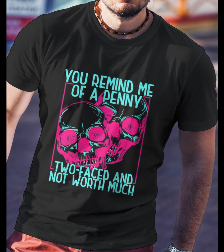 You Remind Me Of A Penny Two Faced Skulls Not Worth Much T-Shirt