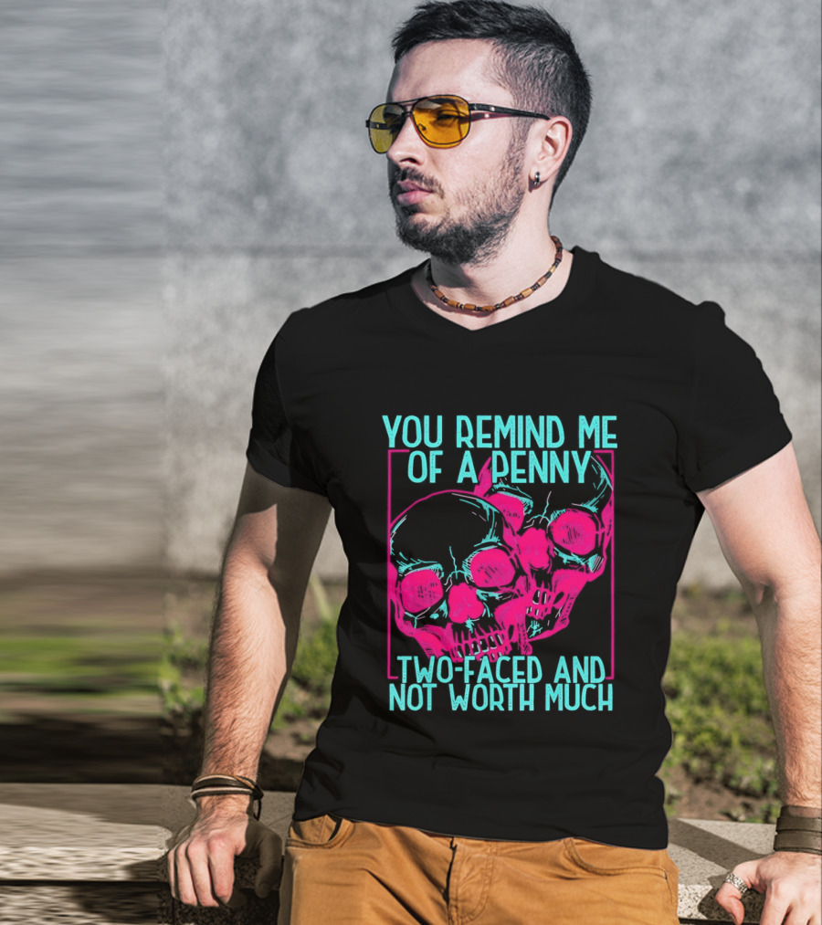 You Remind Me Of A Penny Two Faced Skulls Not Worth Much T-Shirt