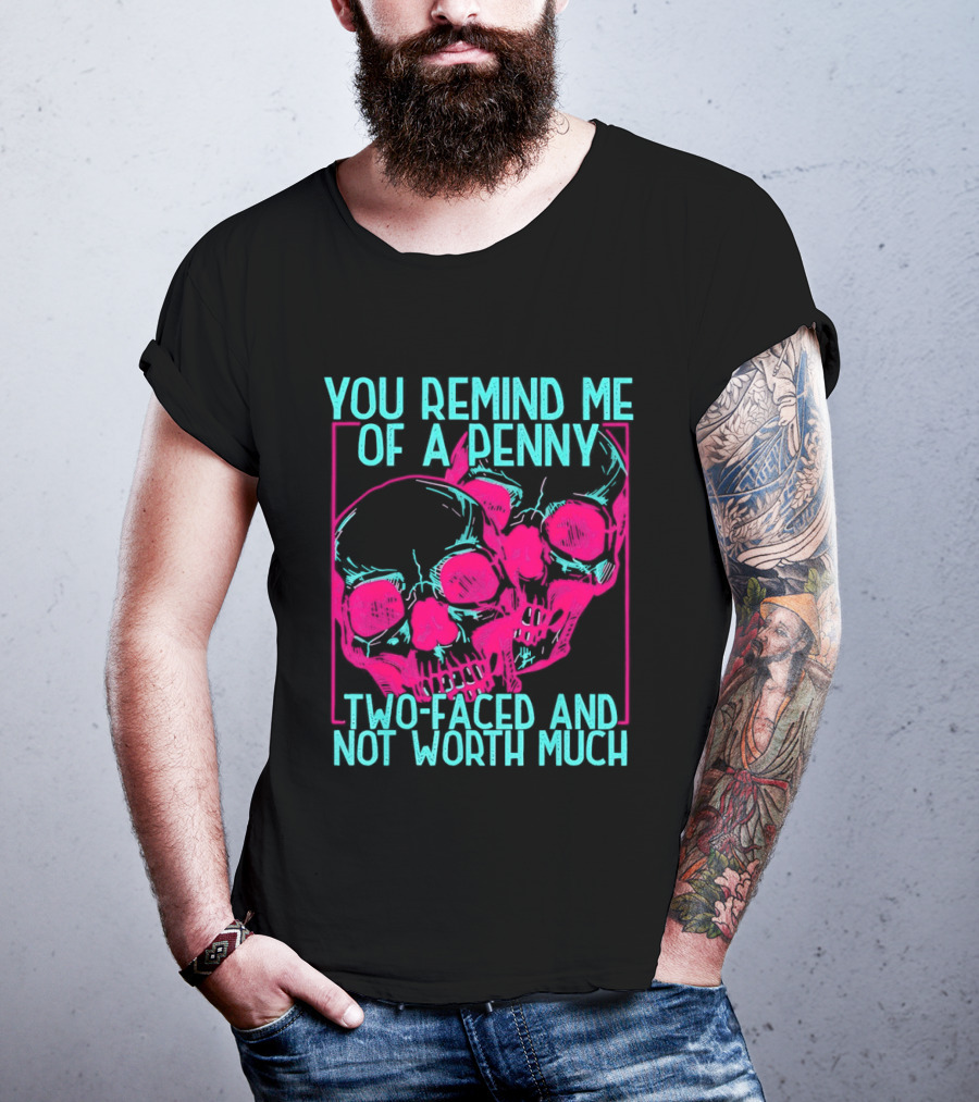 You Remind Me Of A Penny Two Faced Skulls Not Worth Much T-Shirt