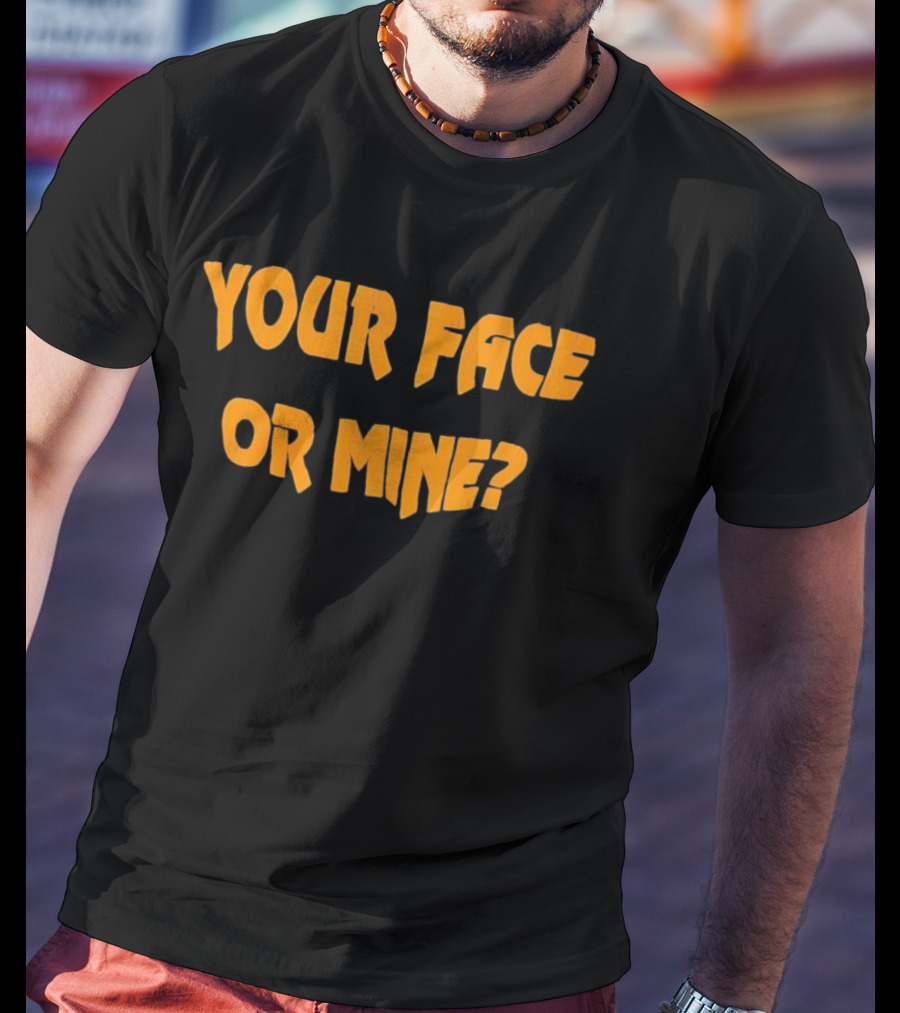 Your Face Or Mine? T-Shirt