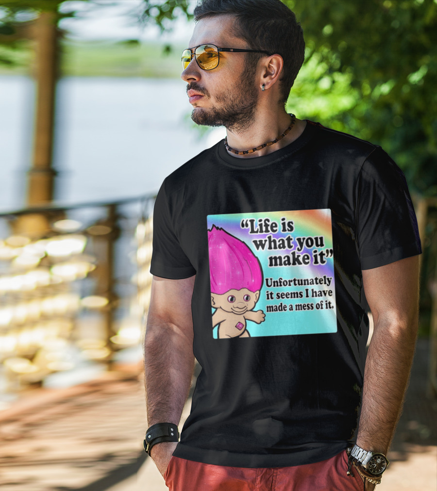 Life Is What You Make It Unfortunately It Seems I Have Made A Mess Of It Troll Rainbow T-Shirt