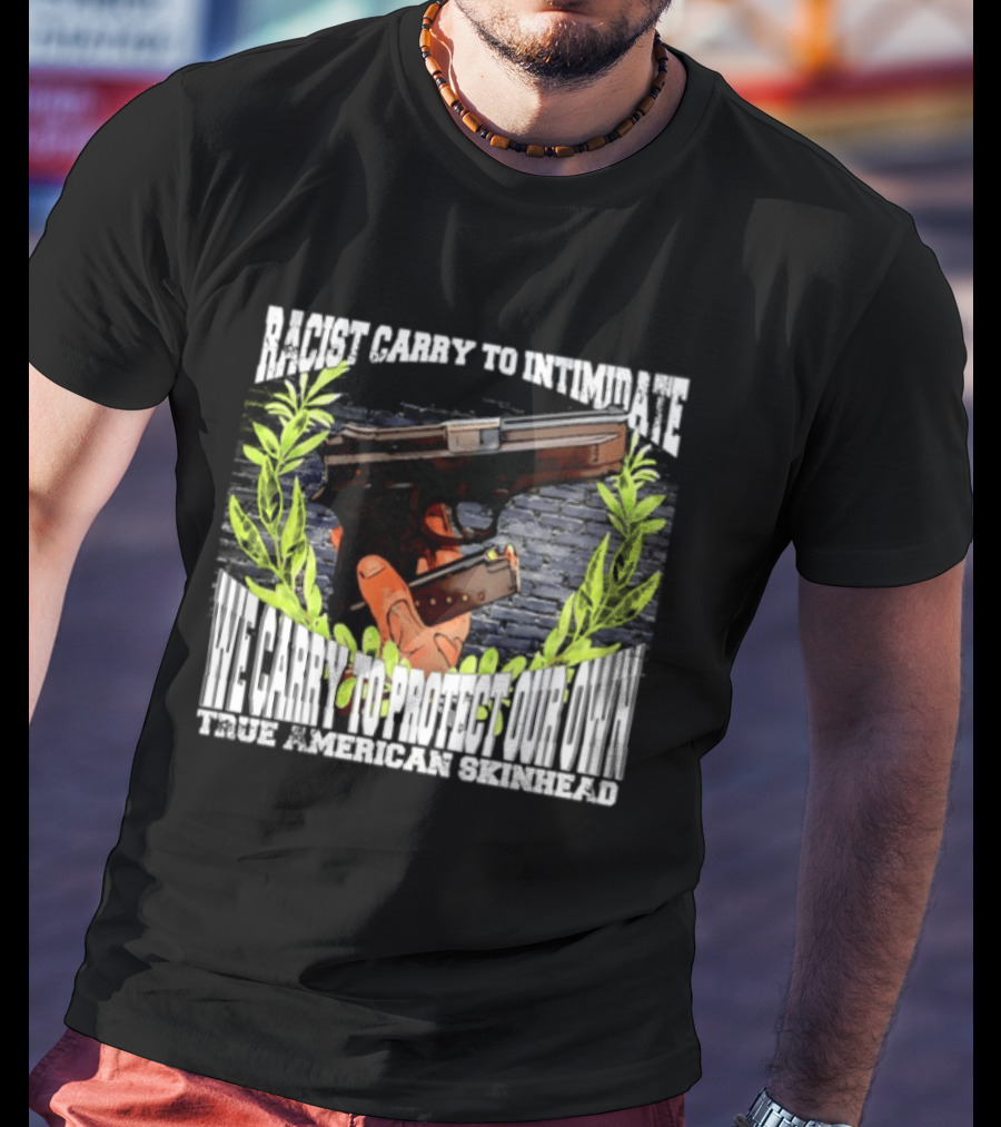 Racist Carry To Intimidate We Carry To Protect Our Own True American Skinhead T-Shirt