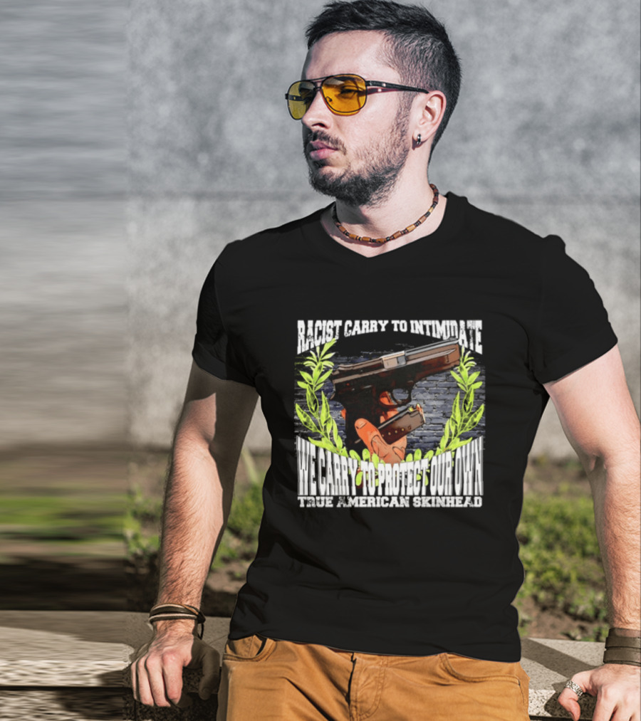 Racist Carry To Intimidate We Carry To Protect Our Own True American Skinhead T-Shirt