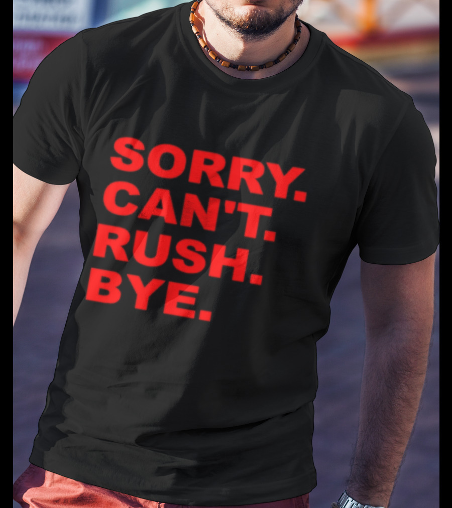 Sorry Can't Rush Bye T-Shirt