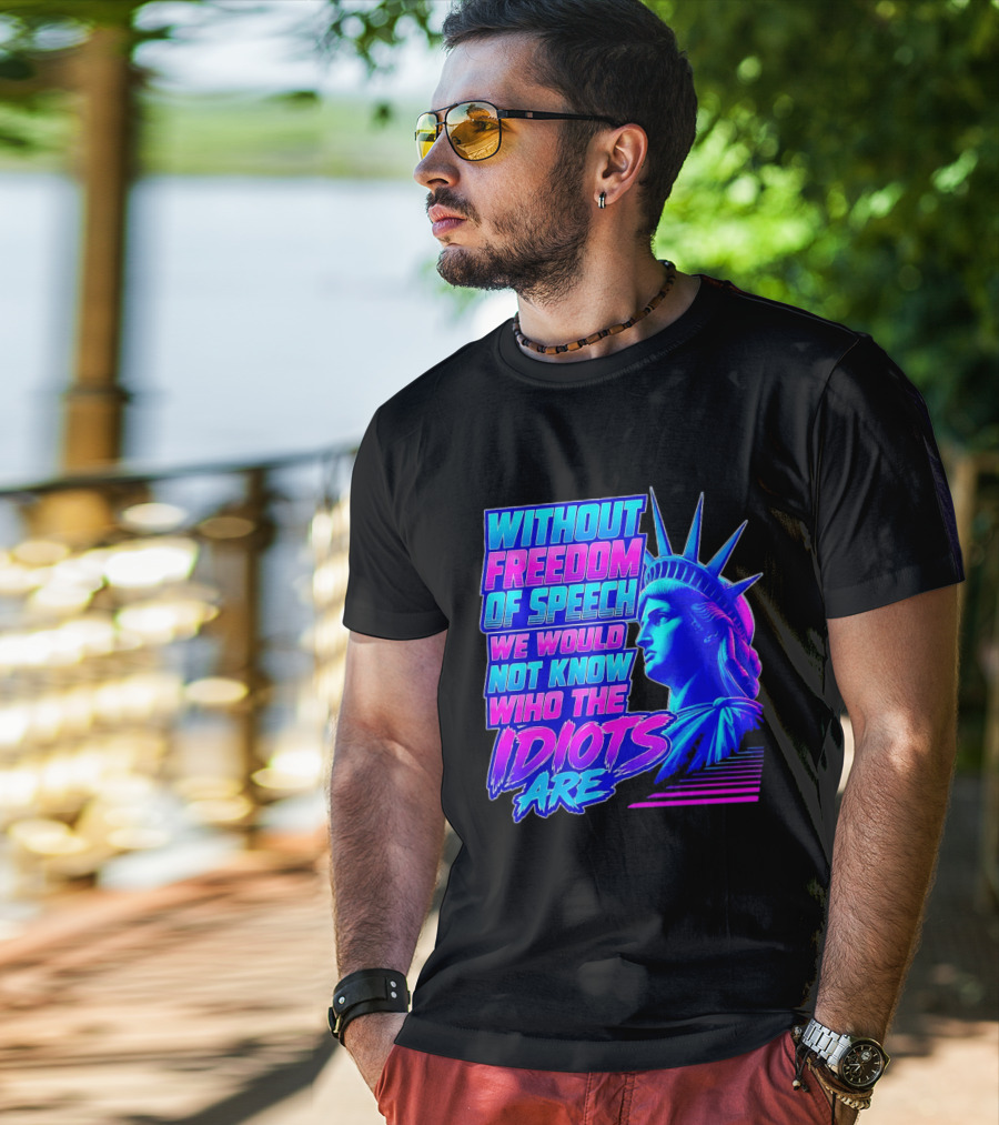 Without Freedom Of Speech We Would Not Know Who The Idiots Are Statue Of Liberty T-Shirt