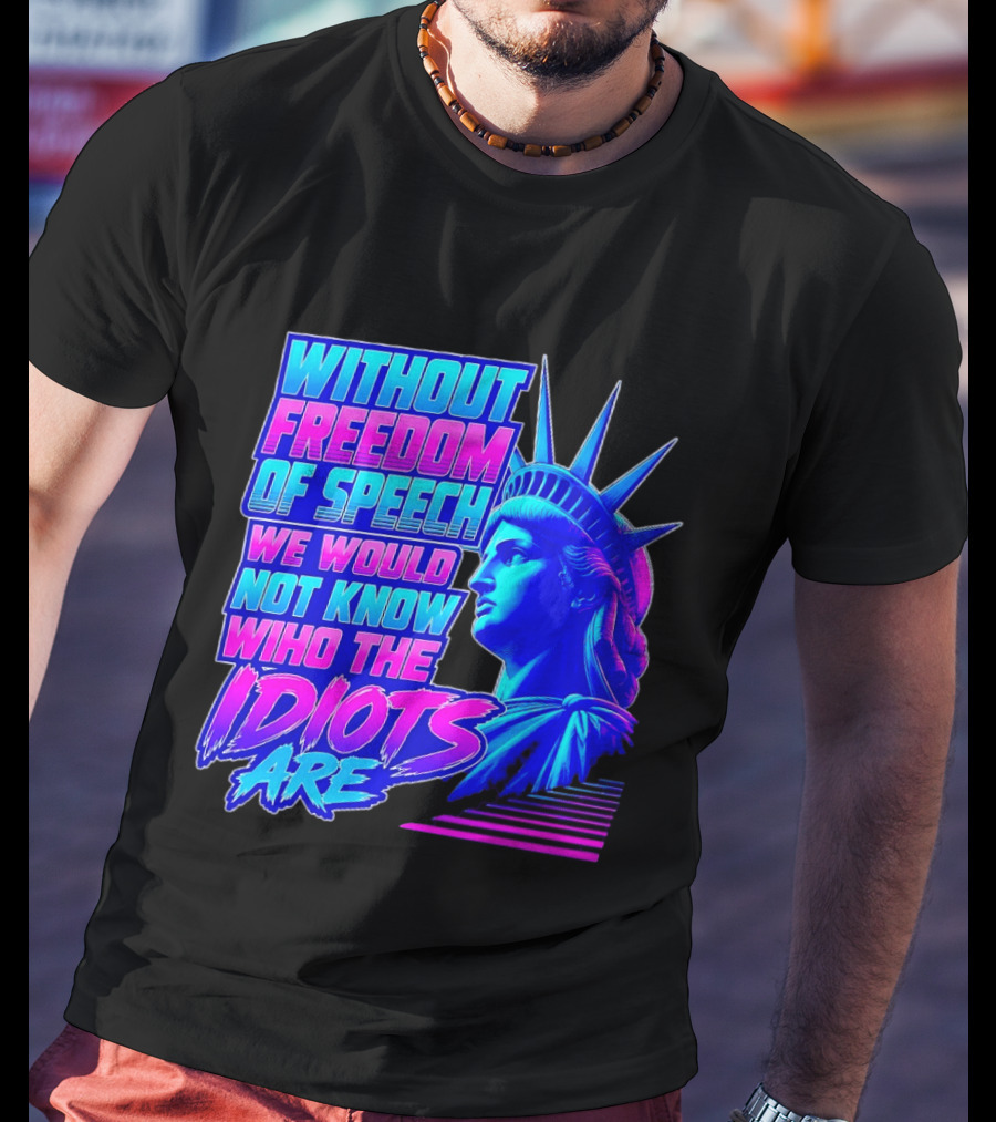Without Freedom Of Speech We Would Not Know Who The Idiots Are Statue Of Liberty T-Shirt