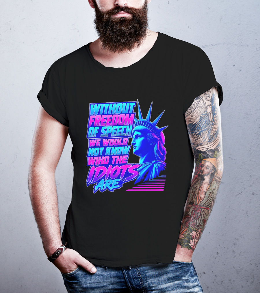 Without Freedom Of Speech We Would Not Know Who The Idiots Are Statue Of Liberty T-Shirt