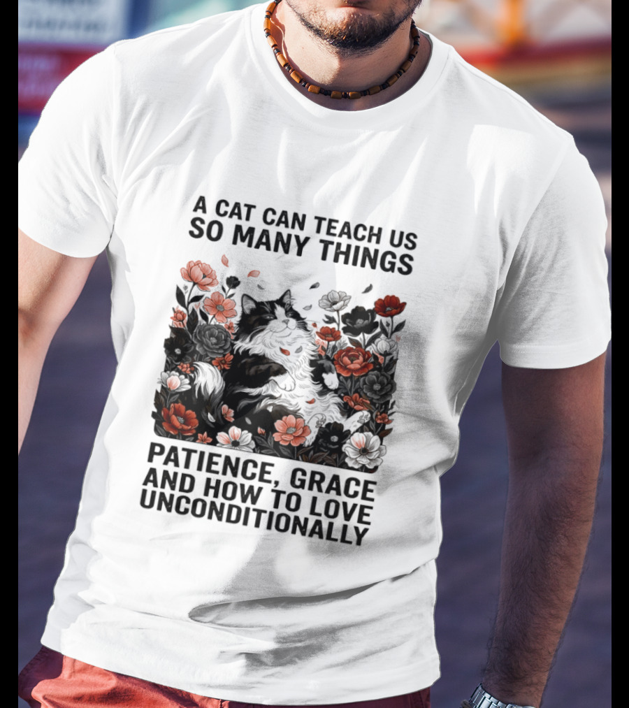 A Cat Can Teach Us So Many Things Patience Grace And How To Love Unconditionally Roses T-Shirt