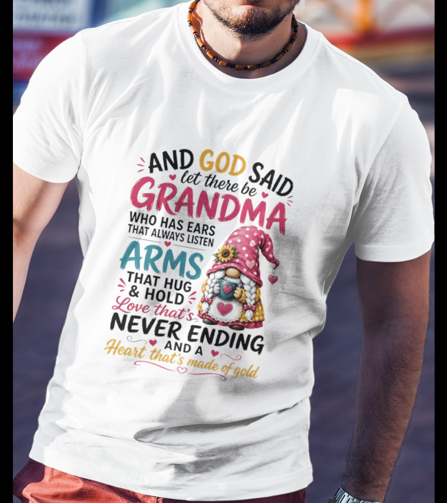 And God Said Let There Be Grandma Who Has Ears That Always Listen Arms That Hug And Hold Love That's Never Ending And A Heart That's Made Of Gold T-Shirt