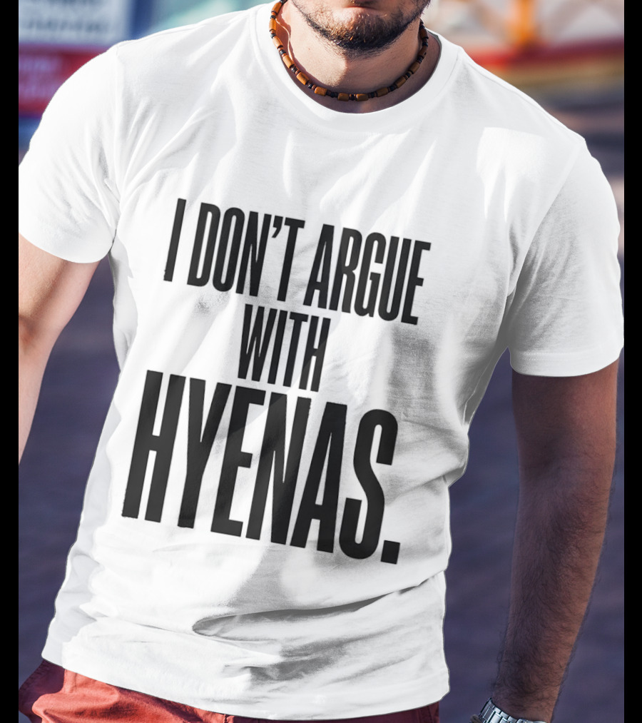 I Don't Argue With Hyenas T-Shirt