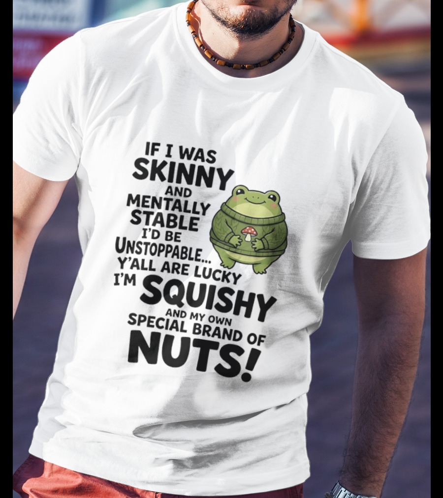 If I Was Skinny And Mentally Stable I'd Be Unstoppable Lucky I'm Squishy Special Brand Of Nuts Frog T-Shirt