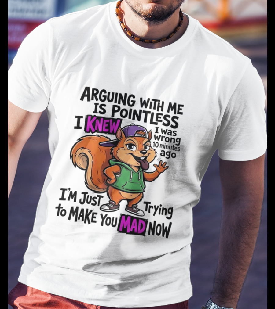 Arguing With Me Is Pointless I Knew I Was Wrong 10 Minutes Ago I'm Just Trying To Make You Mad Now Squirrel T-Shirt